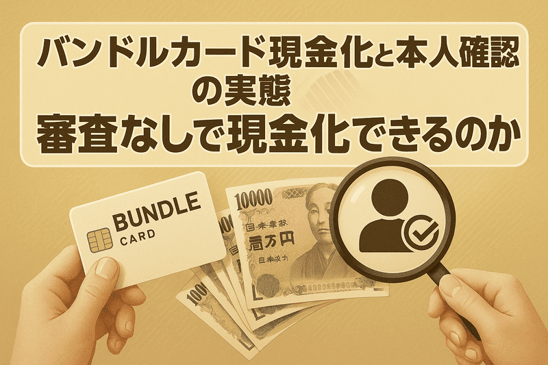 バンドルカード現金化と本人確認の実態｜審査なしで現金化できるのか？